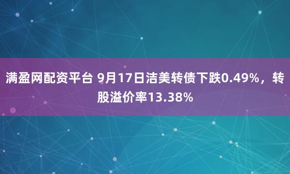 满盈网配资平台 9月17日洁美转债下跌0.49%，转股溢价率13.38%