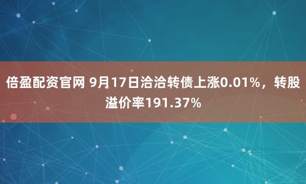 倍盈配资官网 9月17日洽洽转债上涨0.01%，转股溢价率191.37%