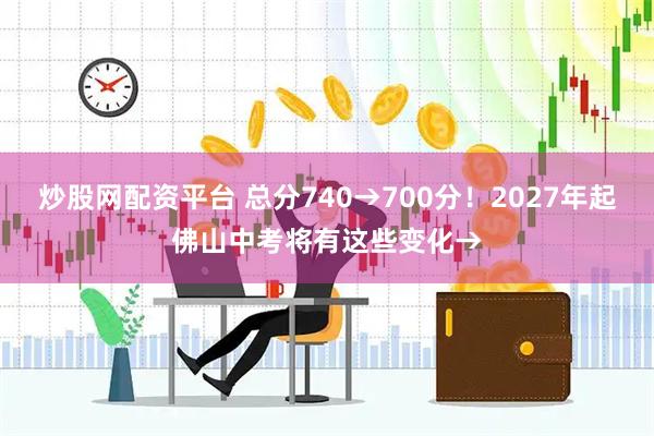 炒股网配资平台 总分740→700分！2027年起佛山中考将有这些变化→