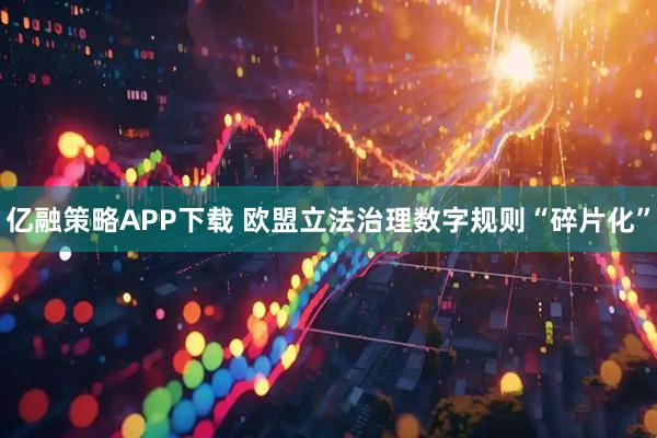 亿融策略APP下载 欧盟立法治理数字规则“碎片化”