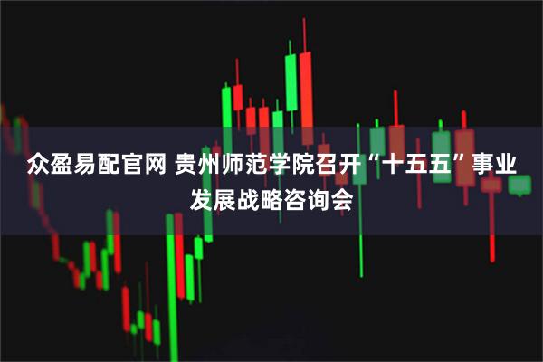 众盈易配官网 贵州师范学院召开“十五五”事业发展战略咨询会
