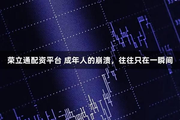 荣立通配资平台 成年人的崩溃，往往只在一瞬间